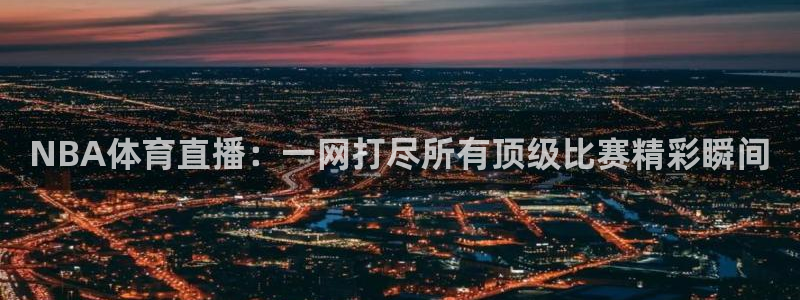360风云足球直播：NBA体育直播：一网打尽所有顶级比赛精彩瞬间