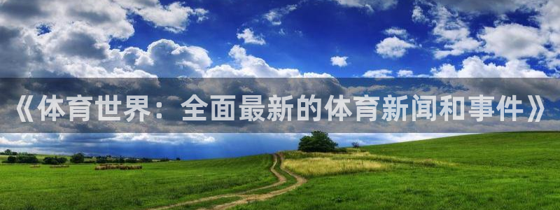 雨燕360体育直播2026最新平台.全网通.org：《体育世界：全面最新的体育新闻和事件》