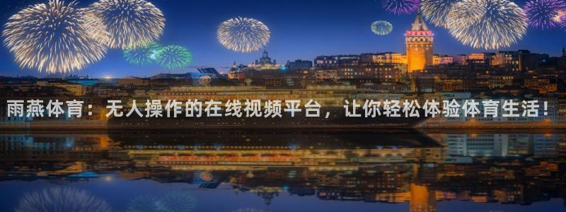 亚冠杯直播360：雨燕体育：无人操作的在线视频平台，让你轻松体验体育生活！