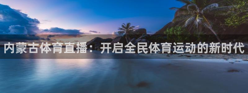 360体育直播吧在线直播观看：内蒙古体育直播：开启全民体育运动的新时代