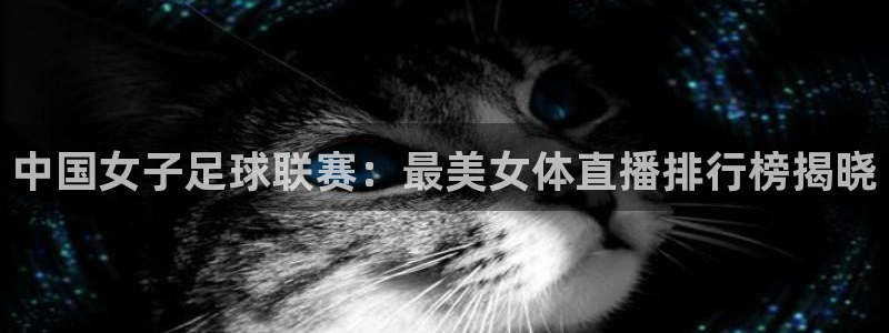 360绿色体育直播：中国女子足球联赛：最美女体直播排行榜揭晓