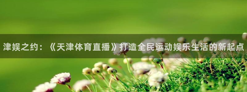 英联杯直播360：津娱之约：《天津体育直播》打造全民运动娱乐生活的新起点