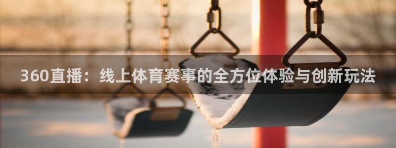 360体育在线直播免费：360直播：线上体育赛事的全方位体验与创新玩法