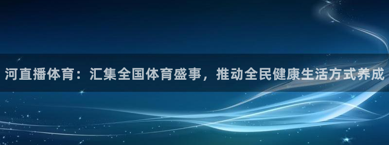 雨燕体育直播360：河直播体育：汇集全国体育盛事，推动全民健康生活方式养成